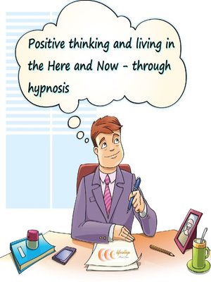 cover image of Positive thinking and living in the Here and Now through hypnosis